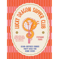 Lucky Dragon Supper Club: Asian-Inspired Dinner Party Ideas for Home Cooks - Hardcover