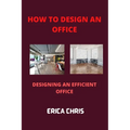 How to Design an Offfice: Designing An Efficient Office For Maximum Productivity - Paperback