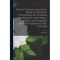 Gray's School and Field Book of Botany, Consisting of "Lessons in Botany" and "Field, Forest, and Garden Botany" Bound in one Volume - Paperback