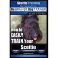Scottie Training Dog Training with the No BRAINER Dog TRAINER We Make it THAT Easy!: How to EASILY TRAIN Your Scottie - Paperback