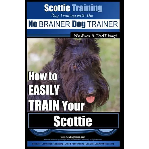 Scottie Training Dog Training with the No BRAINER Dog TRAINER We Make it THAT Easy!: How to EASILY TRAIN Your Scottie - Paperback
