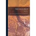 Metallurgy: The Art of Extracting Metals From Their Ores: Silver and Gold - Paperback