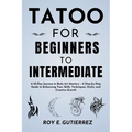 Tattoo for Beginners to Intermediate: A 30-Day Journey to Body Art Mastery - A Step-by-Step Guide to Enhancing Your Skills, Techniques, Styles, and Cr - Paperback