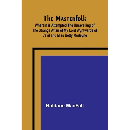 The Masterfolk; Wherein is Attempted the Unravelling of the Strange Affair of my Lord Wyntwarde of Cavil and Miss Betty Modeyne - Paperback