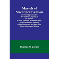 Marvels of Scientific Invention; An Interesting Account in Non-Technical Language of the Invention of Guns, Torpedoes, Submarine Mines, Up-to-Date Sme - Paperback
