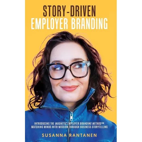 Story-Driven Employer Branding: Introducing the Magnetic Employer Branding Method(TM) Matching Minds with Mission Through Business Storytelling - Paperback