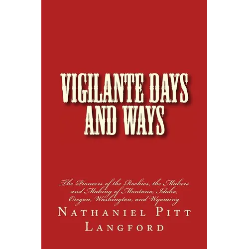 Vigilante Days and Ways: The Pioneers of the Rockies, the Makers and Making of Montana, Idaho, Oregon, Washington, and Wyoming - Paperback