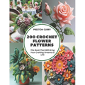200 Crochet Flower Patterns: The Book That Will Bring Your Crafting Dreams to Life - Paperback