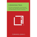 A Mountain Trail: To the Schoolroom, the Editor's Chair, the Lawyer's Office and the Governorship of West Virginia - Hardcover