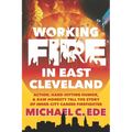 Working Fire in East Cleveland: Action, hard-hitting humor, & raw honesty tell the story of inner-city career firefighter, Michael C. Ede - Paperback
