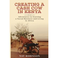 Creating a Cash Cow in Kenya: Adventures in Starting a Social Business and Living in Africa - Paperback