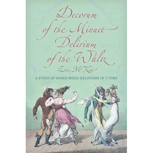 Decorum of the Minuet, Delirium of the Waltz: A Study of Dance-Music Relations in 3/4 Time - Hardcover