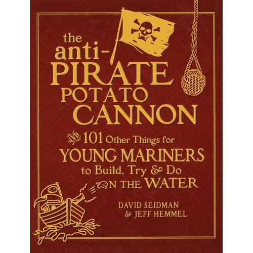 The Anti-Pirate Potato Cannon: And 101 Other Things for Young Mariners to Build, Try, and Do on the Water - Hardcover