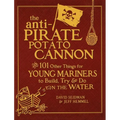 The Anti-Pirate Potato Cannon: And 101 Other Things for Young Mariners to Build, Try, and Do on the Water - Hardcover