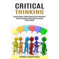 Critical Thinking: Decision Making, Problem Solving and Self Development (Effective Strategies That Will Make You Improve Critical Thinking) - Paperback