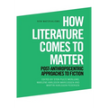 How Literature Comes to Matter: Post-Anthropocentric Approaches to Fiction - Paperback
