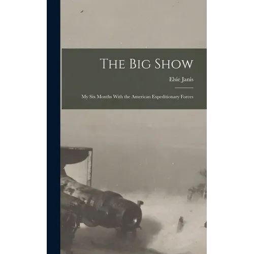 The Big Show: My Six Months With the American Expeditionary Forces - Hardcover