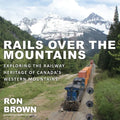 Rails Over the Mountains: Exploring the Railway Heritage of Canada's Western Mountains - Paperback
