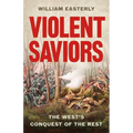 Violent Saviors: The West's Conquest of the Rest - Hardcover