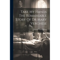 Take My Hands The Remarkable Story Of Dr Mary Verghese - Paperback