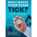 What Makes Your Team Tick?: Taking Your Team to the Next Level of Superior Performance - Hardcover