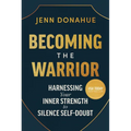 Becoming the Warrior: Harnessing Your Inner Strength to Silence Self-Doubt - Hardcover