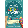 The Smart Elementary School Teacher - Essential Classroom Management, Behavior, Discipline and Teaching Tips for Educators - Hardcover