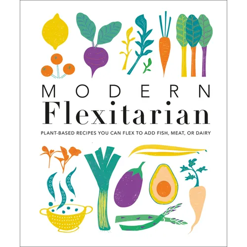 Modern Flexitarian: Plant-Inspired Recipes You Can Flex to Add Fish, Meat, or Dairy - Hardcover