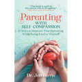 Parenting with Self-Compassion: 12 Ways to Improve Your Parenting, While Being Kind to Yourself - Paperback