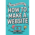 Funny You Should Ask How to Make a Website: The 100% Not Boring Guide to Setting Up Your Website With Wordpress - Paperback