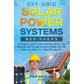 Off-Grid Solar Power Systems Beginners: A Technical Guide on How to Design, Install and maintain Off Grid & On Grid Systems for Your Home, Tiny House, - Paperback