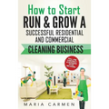 How to Start, Run and Grow a Successful Residential & Commercial Cleaning Busine - Paperback