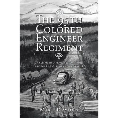 The 95th Colored Engineer Regiment: The African-Americans Who Built the Road to Alaska during WW II - Paperback
