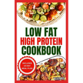 Low Fat High Protein Cookbook: Quick, Easy, Delicious Gluten-Free Low Carb Diet Recipes & Meal Plan for Weight Loss - Paperback