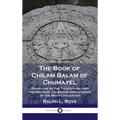 Book of Chilam Balam of Chumayel: Literature of the Yucatan Mayans; the Religion, Calendar and Legends of the Maya Civilization - Hardcover
