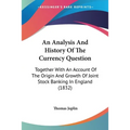 An Analysis And History Of The Currency Question: Together With An Account Of The Origin And Growth Of Joint Stock Banking In England (1832) - Paperback