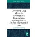 Decoding Luigi Moretti's Architettura Parametrica: Negotiating Theory and Practice in the Forecasting of Computer-Aided Architectural Design - Hardcover