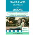 Pelvic Floor Exercises for Seniors: A Comprehensive Workout Guide to Heal Sexual Dysfunctions, Incontinences, Pains, Prolapses and Muscle Weakening - Paperback