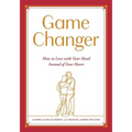 Game Changer: How to Love with Your Head Instead of Your Heart - Paperback