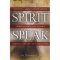 Spirit Speak: Knowing and Understanding Spirit Guides, Ancestors, Ghosts, Angels, and the Divine - Paperback
