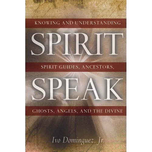 Spirit Speak: Knowing and Understanding Spirit Guides, Ancestors, Ghosts, Angels, and the Divine - Paperback