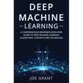 Deep Machine Learning: A Comprehensive Beginner Developer Guide to Deep Machine Learning Algorithms, Concepts and Techniques - Paperback