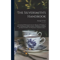 The Silversmith's Handbook: Containing Full Instructions for the Alloying and Working of Silver, Including the Different Modes of Refining and Mel - Hardcover