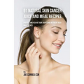 91 Natural Skin Cancer Juice and Meal Recipes: Protect and Revive Your Skin Using Nutrient-Rich Ingredients - Paperback