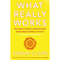 What Really Works: The Insider's Guide to Natural Health, What's Best and Where to Find It - Paperback