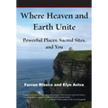 Where Heaven and Earth Unite: Powerful Places, Sacred Sites, and You - Paperback