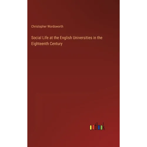 Social Life at the English Universities in the Eighteenth Century - Hardcover