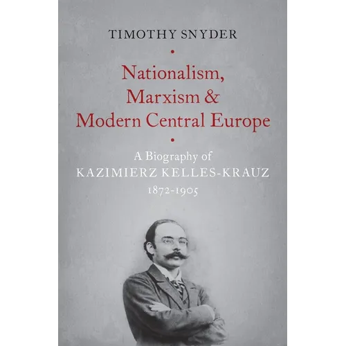 Nationalism, Marxism, and Modern Central Europe: A Biography of Kazimierz Kelles-Krauz, 1872-1905 - Paperback