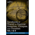 Incidents of Travel in Central America, Chiapas, and Yucatan, Vols. I and II - Paperback