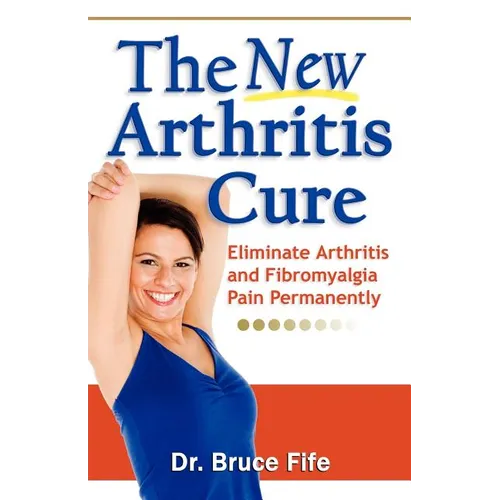 The New Arthritis Cure: Eliminate Arthritis and Fibromyalgia Pain Permanently - Paperback